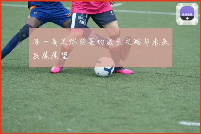 洛一高足球明星的成长之路与未来发展展望