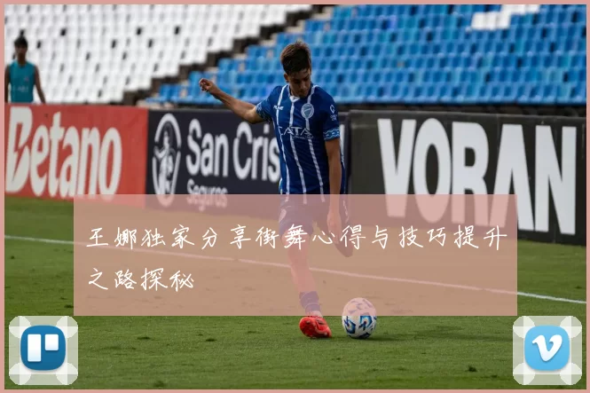 王娜独家分享街舞心得与技巧提升之路探秘