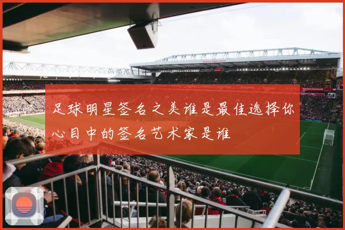 足球明星签名之美谁是最佳选择你心目中的签名艺术家是谁