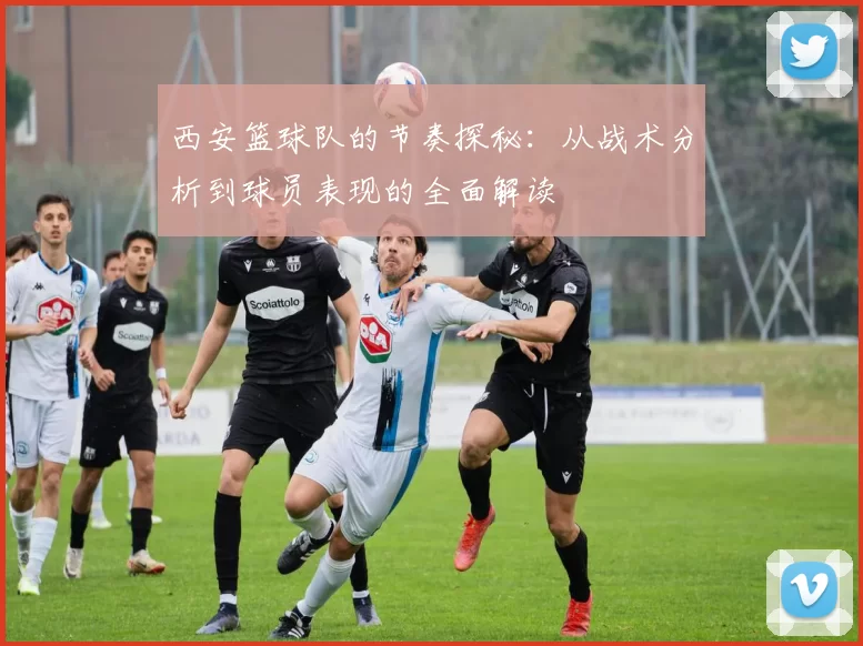 西安篮球队的节奏探秘：从战术分析到球员表现的全面解读