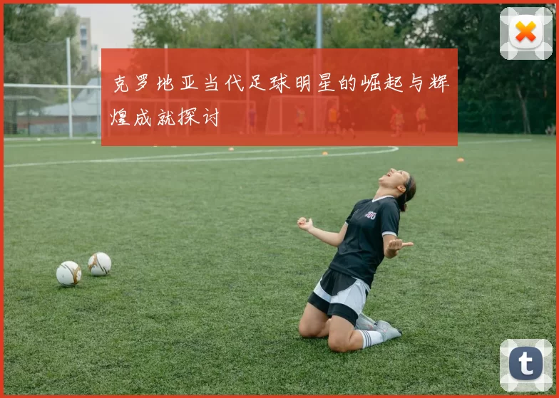 克罗地亚当代足球明星的崛起与辉煌成就探讨