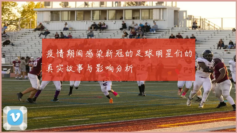 疫情期间感染新冠的足球明星们的真实故事与影响分析