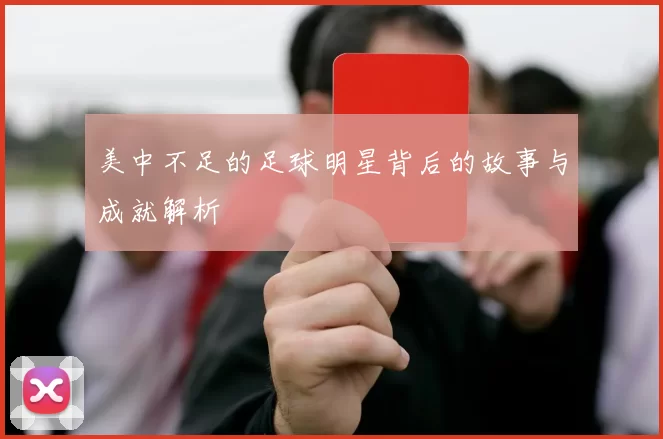美中不足的足球明星背后的故事与成就解析