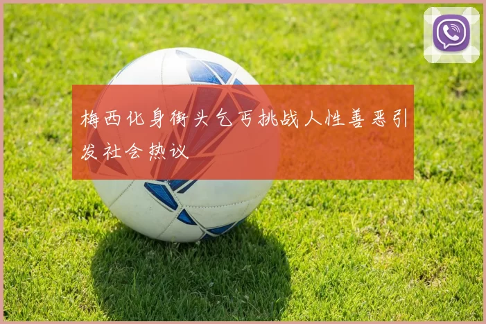梅西化身街头乞丐挑战人性善恶引发社会热议