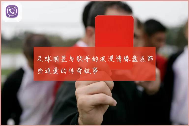 足球明星与歌手的浪漫情缘盘点那些追爱的传奇故事