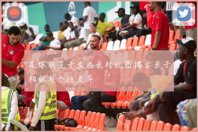 足球明星子女成长对比图揭示亲子相似与个性差异