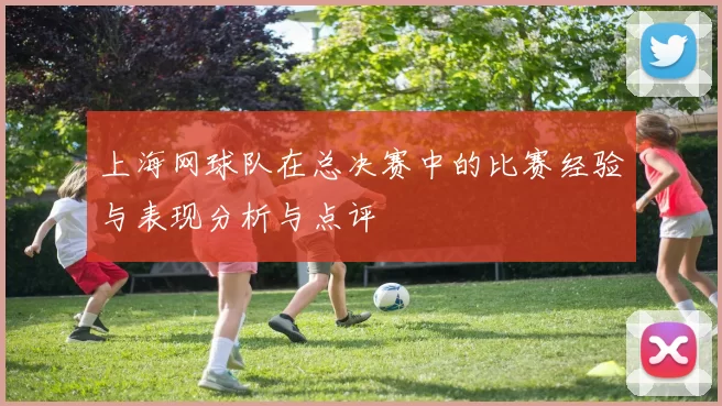 上海网球队在总决赛中的比赛经验与表现分析与点评