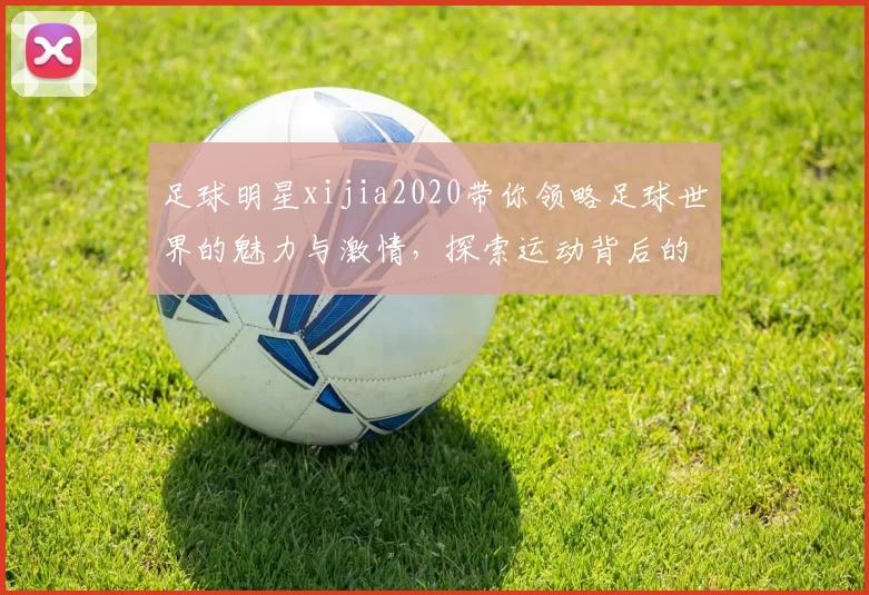 足球明星xijia2020带你领略足球世界的魅力与激情，探索运动背后的故事与梦想