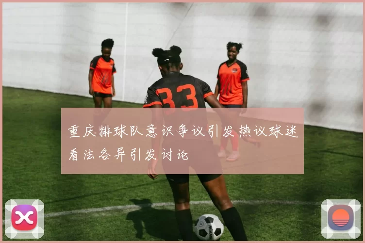 重庆排球队意识争议引发热议球迷看法各异引发讨论
