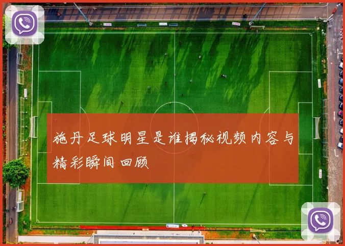施丹足球明星是谁揭秘视频内容与精彩瞬间回顾