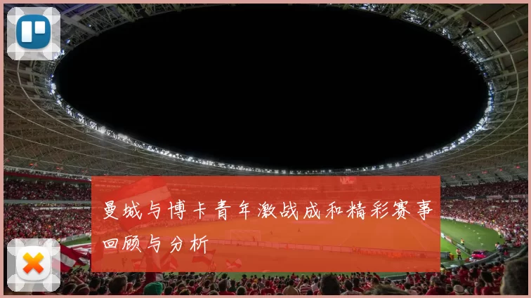 曼城与博卡青年激战成和精彩赛事回顾与分析