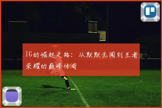 IG的崛起之路：从默默无闻到王者荣耀的巅峰传奇