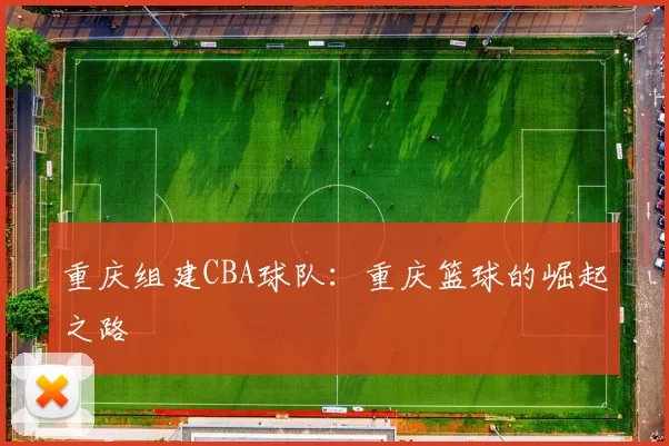 重庆组建CBA球队：重庆篮球的崛起之路