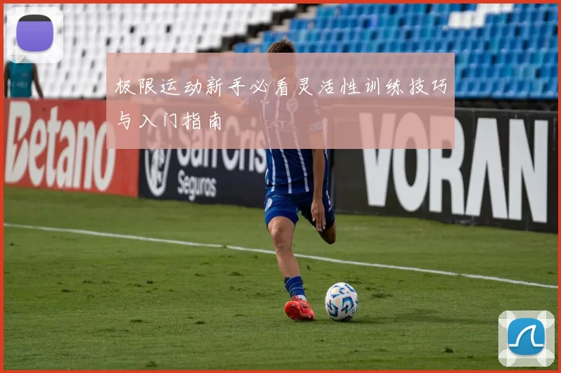 极限运动新手必看灵活性训练技巧与入门指南