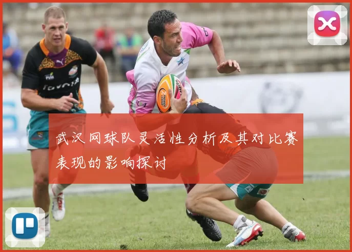 武汉网球队灵活性分析及其对比赛表现的影响探讨