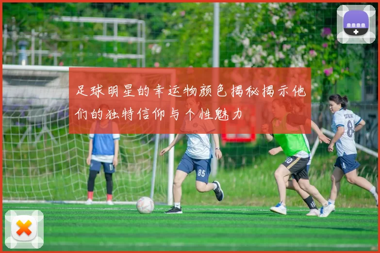 足球明星的幸运物颜色揭秘揭示他们的独特信仰与个性魅力