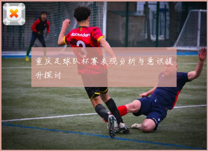 重庆足球队杯赛表现分析与意识提升探讨