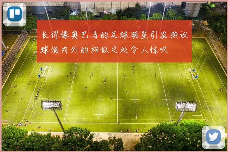 长得像奥巴马的足球明星引发热议球场内外的相似之处令人惊叹