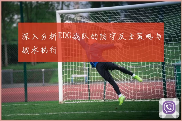 深入分析EDG战队的防守反击策略与战术执行