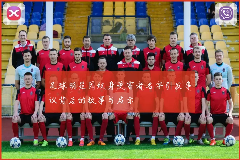 足球明星因纹身受害者名字引发争议背后的故事与启示