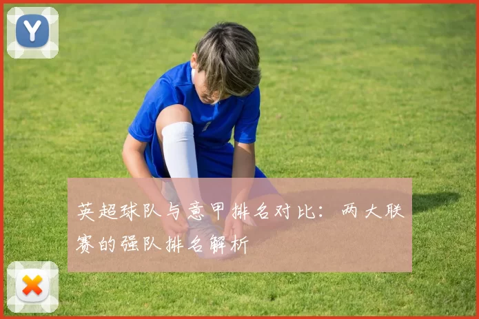 英超球队与意甲排名对比：两大联赛的强队排名解析