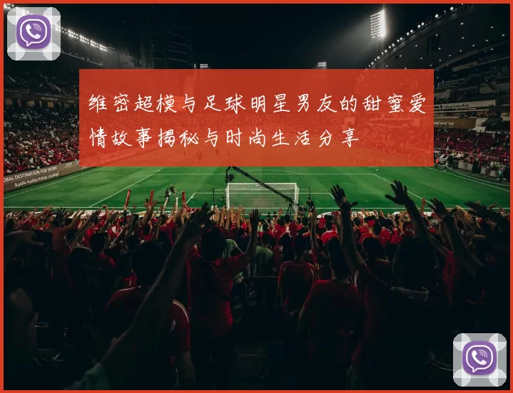 维密超模与足球明星男友的甜蜜爱情故事揭秘与时尚生活分享