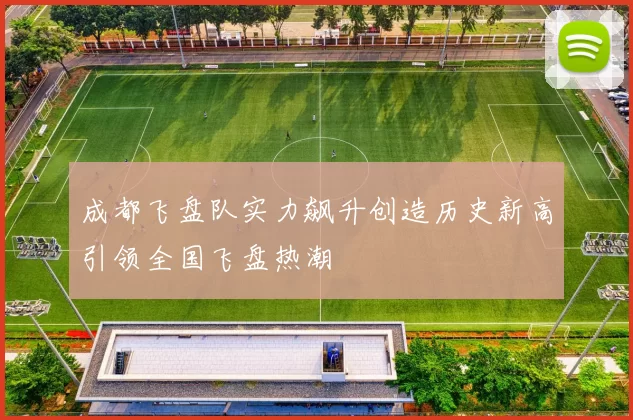 成都飞盘队实力飙升创造历史新高引领全国飞盘热潮