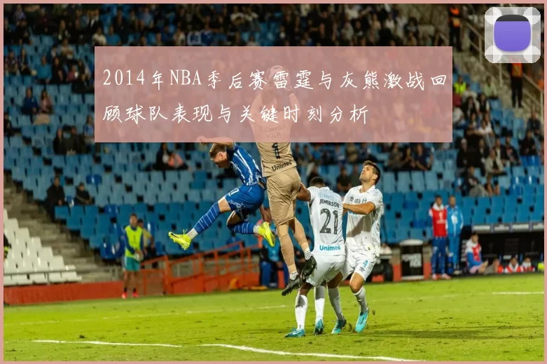 2014年NBA季后赛雷霆与灰熊激战回顾球队表现与关键时刻分析