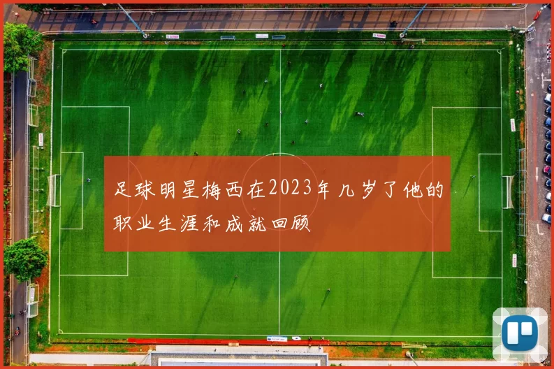 足球明星梅西在2023年几岁了他的职业生涯和成就回顾