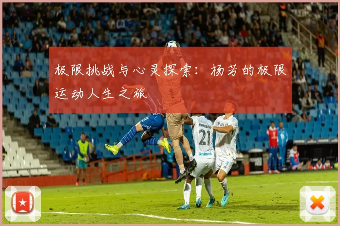 极限挑战与心灵探索：杨芳的极限运动人生之旅