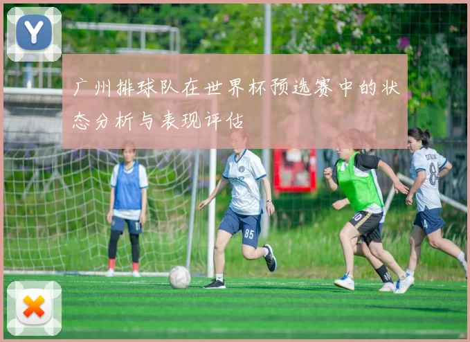 广州排球队在世界杯预选赛中的状态分析与表现评估