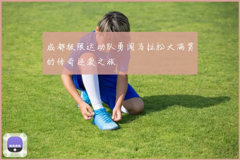 成都极限运动队勇闯马拉松大满贯的传奇逆袭之旅