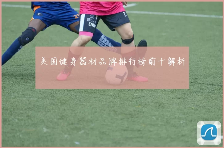 美国健身器材品牌排行榜前十解析