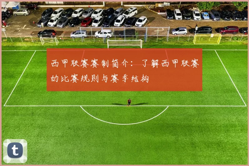 西甲联赛赛制简介：了解西甲联赛的比赛规则与赛季结构