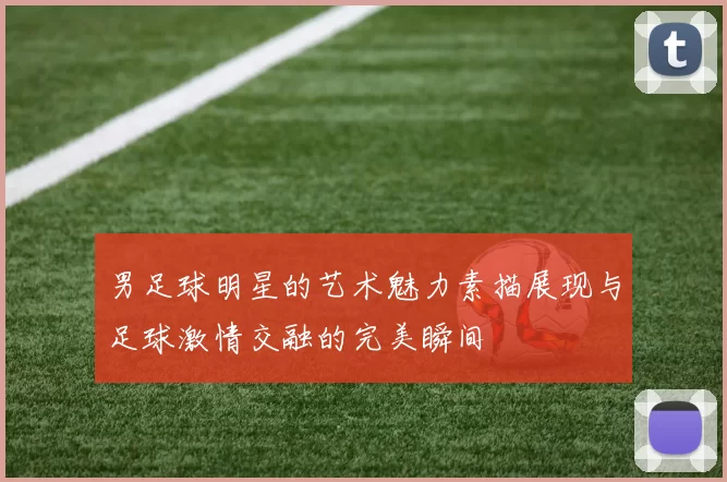 男足球明星的艺术魅力素描展现与足球激情交融的完美瞬间