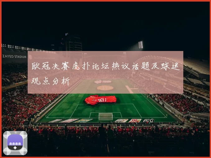 欧冠决赛虎扑论坛热议话题及球迷观点分析