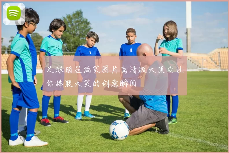 足球明星搞笑图片高清版大集合让你捧腹大笑的创意瞬间